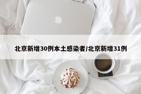 北京新增30例本土感染者/北京新增31例