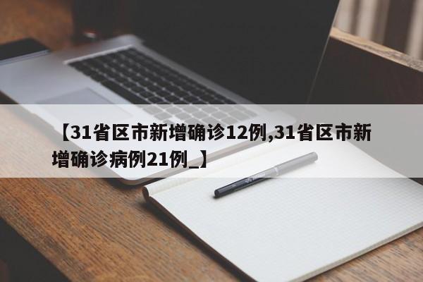 【31省区市新增确诊12例,31省区市新增确诊病例21例_】