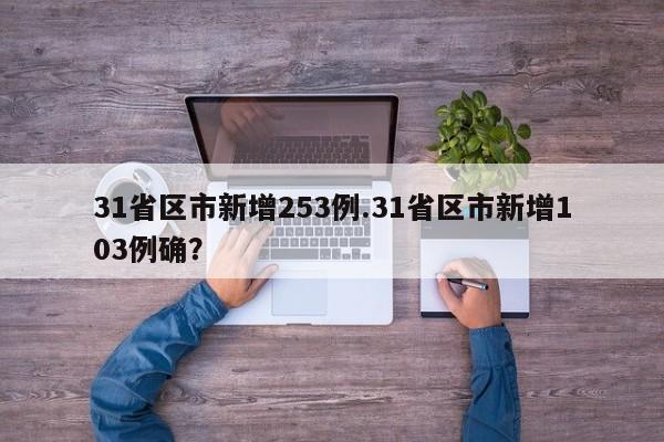 31省区市新增253例.31省区市新增103例确?