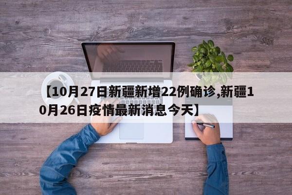【10月27日新疆新增22例确诊,新疆10月26日疫情最新消息今天】