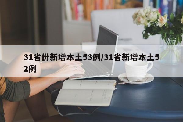 31省份新增本土53例/31省新增本土52例