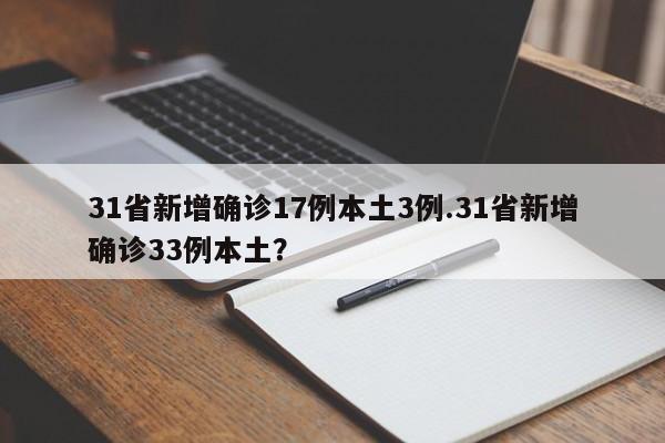31省新增确诊17例本土3例.31省新增确诊33例本土?