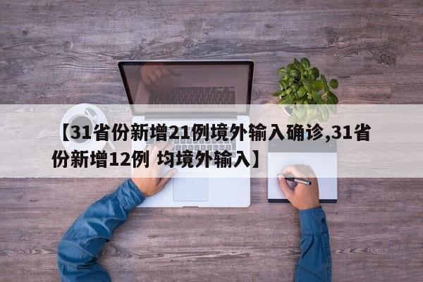 【31省份新增21例境外输入确诊,31省份新增12例 均境外输入】
