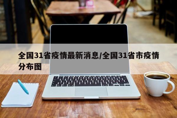 全国31省疫情最新消息/全国31省市疫情分布图