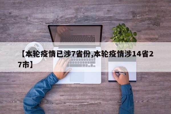 【本轮疫情已涉7省份,本轮疫情涉14省27市】