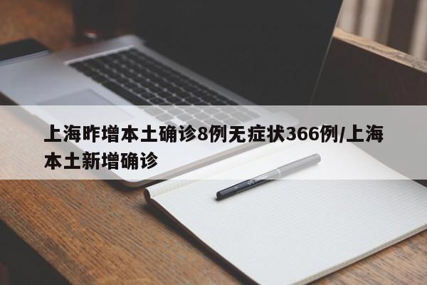 上海昨增本土确诊8例无症状366例/上海本土新增确诊