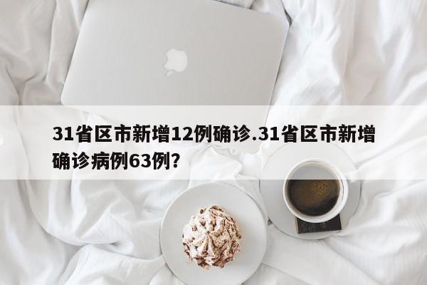 31省区市新增12例确诊.31省区市新增确诊病例63例?