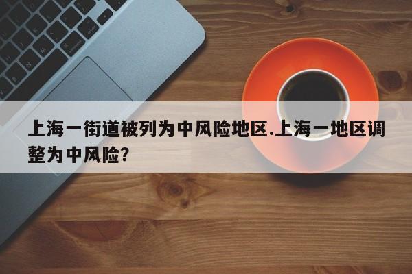 上海一街道被列为中风险地区.上海一地区调整为中风险?