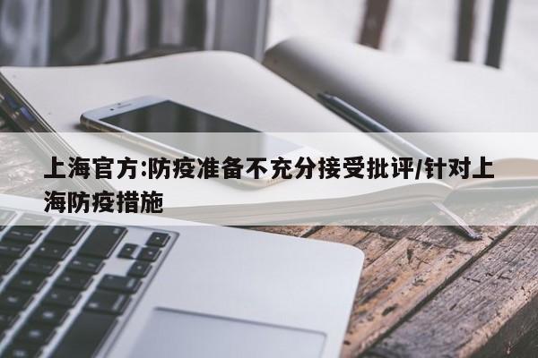上海官方:防疫准备不充分接受批评/针对上海防疫措施