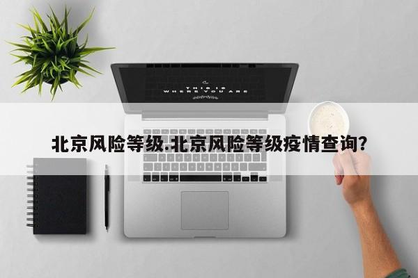 北京风险等级.北京风险等级疫情查询?