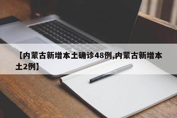 【内蒙古新增本土确诊48例,内蒙古新增本土2例】