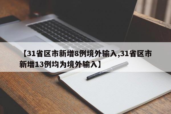 【31省区市新增8例境外输入,31省区市新增13例均为境外输入】