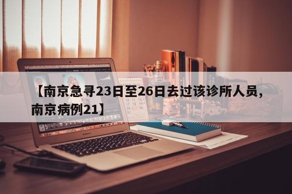 【南京急寻23日至26日去过该诊所人员,南京病例21】