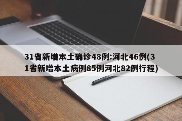 31省新增本土确诊48例:河北46例(31省新增本土病例85例河北82例行程)