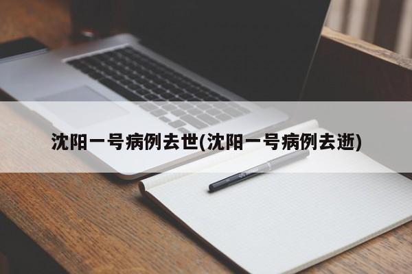 沈阳一号病例去世(沈阳一号病例去逝)