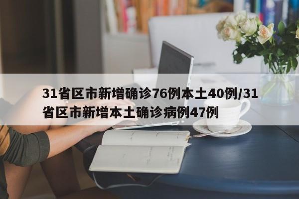 31省区市新增确诊76例本土40例/31省区市新增本土确诊病例47例