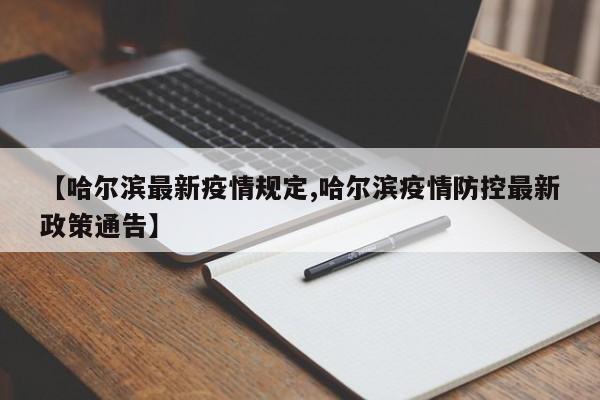 【哈尔滨最新疫情规定,哈尔滨疫情防控最新政策通告】