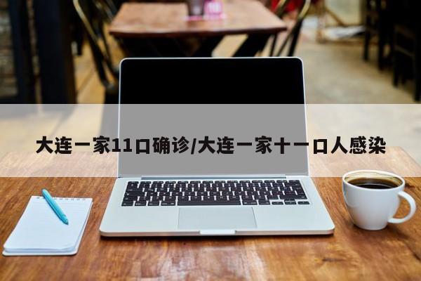 大连一家11口确诊/大连一家十一口人感染