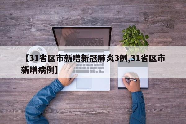 【31省区市新增新冠肺炎3例,31省区市新增病例】