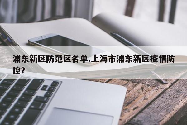 浦东新区防范区名单.上海市浦东新区疫情防控?