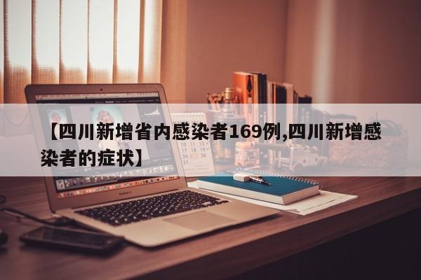 【四川新增省内感染者169例,四川新增感染者的症状】