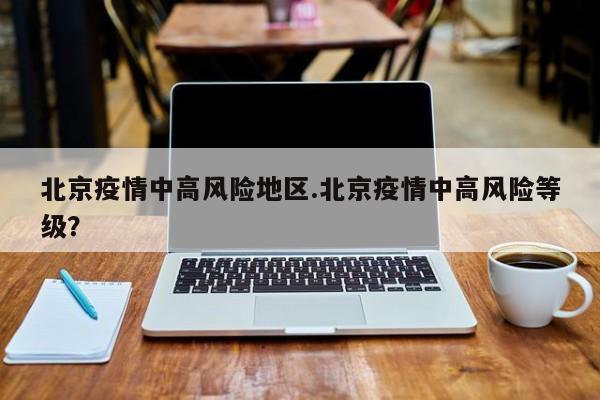 北京疫情中高风险地区.北京疫情中高风险等级?