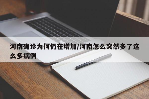 河南确诊为何仍在增加/河南怎么突然多了这么多病例