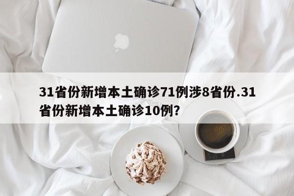 31省份新增本土确诊71例涉8省份.31省份新增本土确诊10例?
