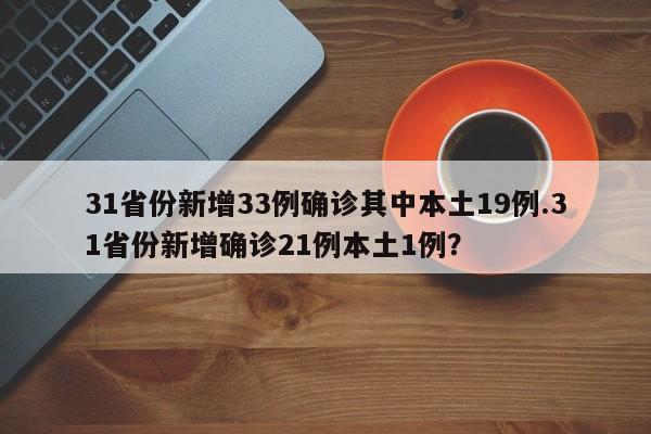 31省份新增33例确诊其中本土19例.31省份新增确诊21例本土1例?