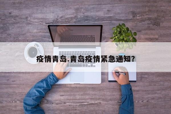 疫情青岛.青岛疫情紧急通知?