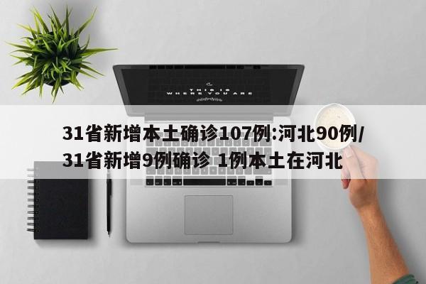 31省新增本土确诊107例:河北90例/31省新增9例确诊 1例本土在河北