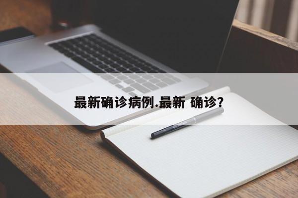 最新确诊病例.最新 确诊?