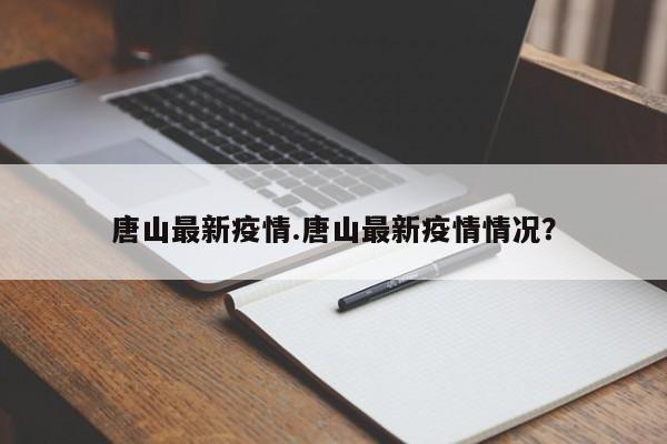 唐山最新疫情.唐山最新疫情情况?