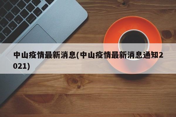 中山疫情最新消息(中山疫情最新消息通知2021)