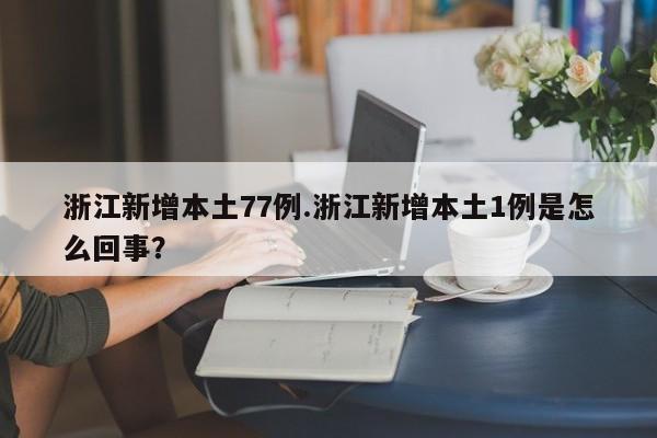 浙江新增本土77例.浙江新增本土1例是怎么回事?