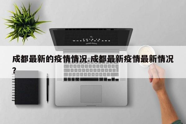成都最新的疫情情况.成都最新疫情最新情况?