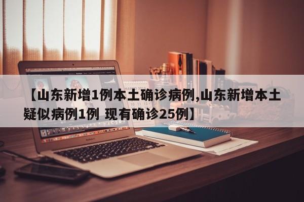【山东新增1例本土确诊病例,山东新增本土疑似病例1例 现有确诊25例】