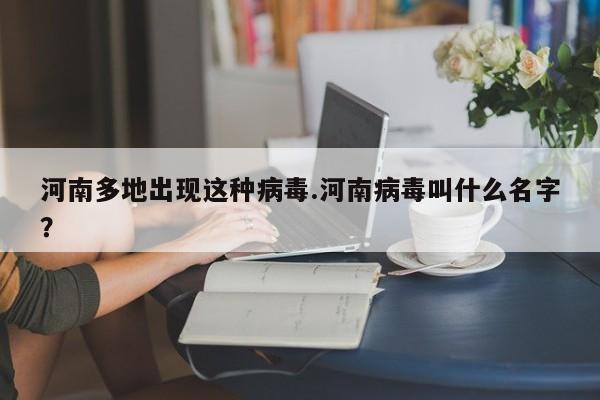 河南多地出现这种病毒.河南病毒叫什么名字?