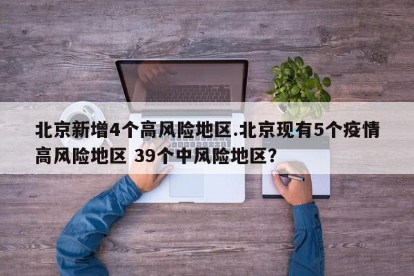 北京新增4个高风险地区.北京现有5个疫情高风险地区 39个中风险地区?