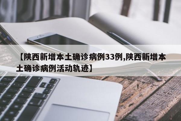 【陕西新增本土确诊病例33例,陕西新增本土确诊病例活动轨迹】