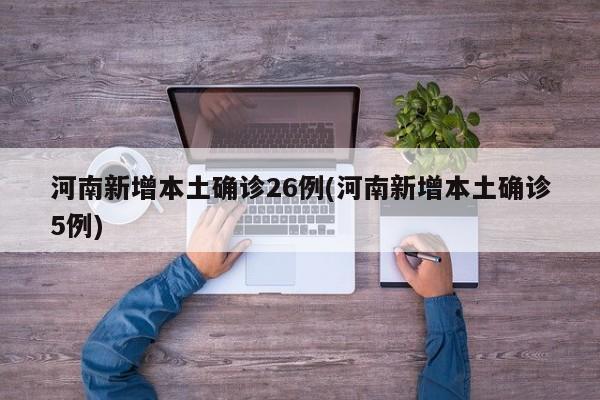 河南新增本土确诊26例(河南新增本土确诊5例)