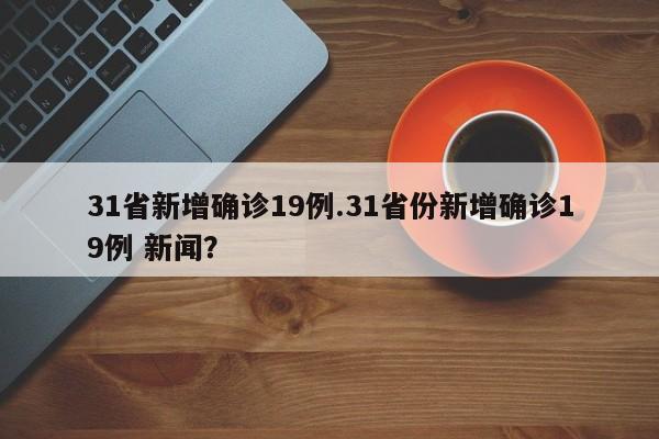 31省新增确诊19例.31省份新增确诊19例 新闻?