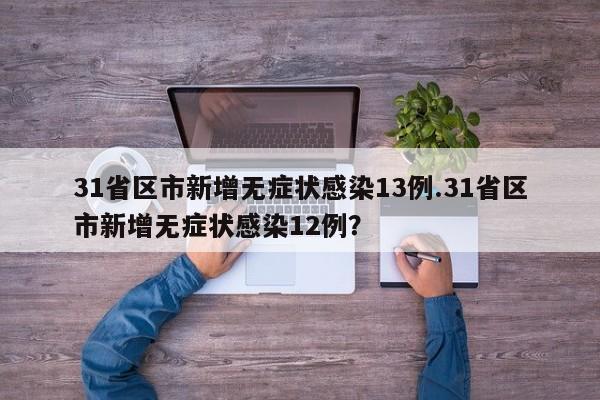 31省区市新增无症状感染13例.31省区市新增无症状感染12例?