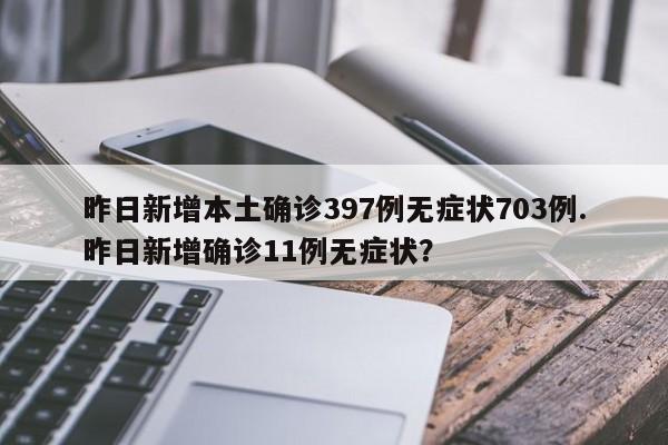 昨日新增本土确诊397例无症状703例.昨日新增确诊11例无症状?