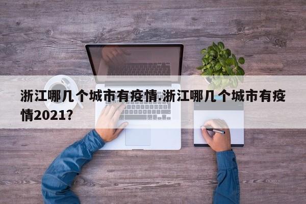 浙江哪几个城市有疫情.浙江哪几个城市有疫情2021?