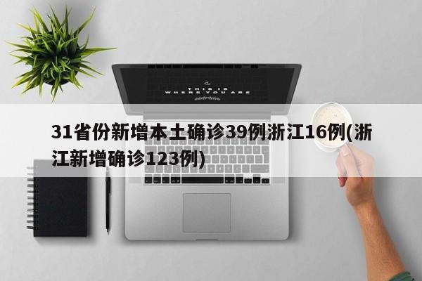 31省份新增本土确诊39例浙江16例(浙江新增确诊123例)
