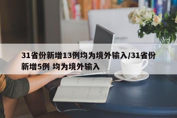 31省份新增13例均为境外输入/31省份新增5例 均为境外输入