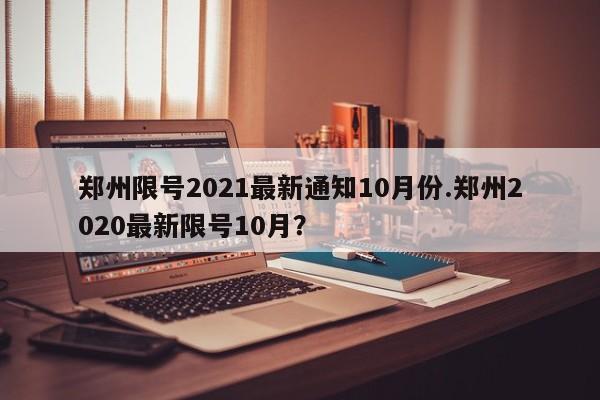 郑州限号2021最新通知10月份.郑州2020最新限号10月?