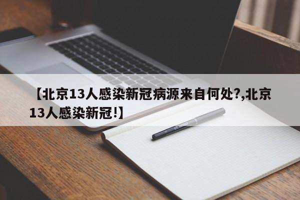 【北京13人感染新冠病源来自何处?,北京13人感染新冠!】