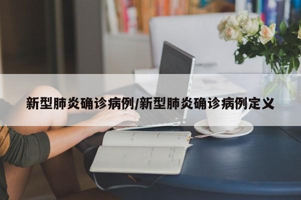 新型肺炎确诊病例/新型肺炎确诊病例定义